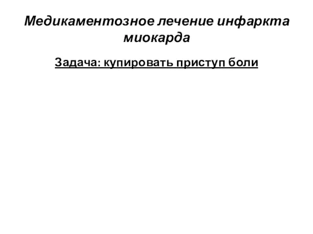 Медикаментозное лечение инфаркта миокарда Задача: купировать приступ боли