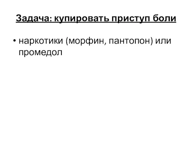 Задача: купировать приступ боли наркотики (морфин, пантопон) или промедол