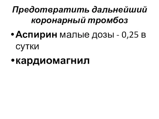 Предотвратить дальнейший коронарный тромбоз Аспирин малые дозы - 0,25 в сутки кардиомагнил