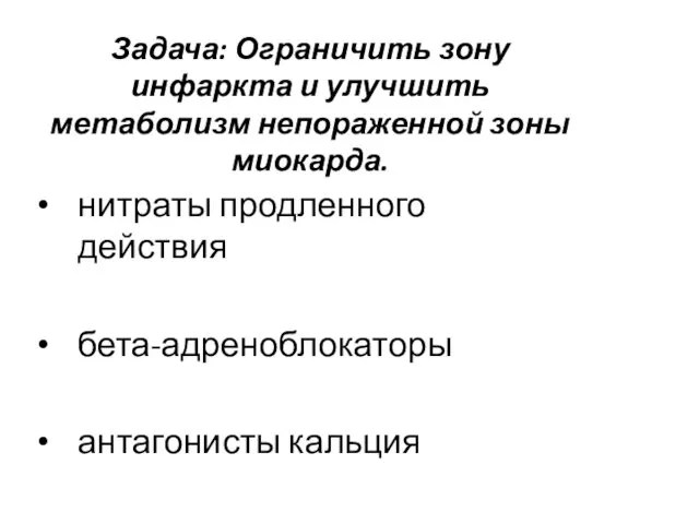 Задача: Ограничить зону инфаркта и улучшить метаболизм непораженной зоны миокарда. нитраты продленного действия бета-адреноблокаторы антагонисты кальция