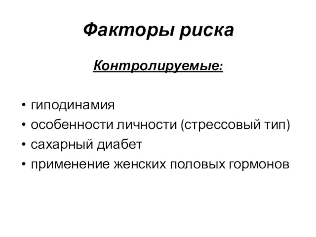 Факторы риска Контролируемые: гиподинамия особенности личности (стрессовый тип) сахарный диабет применение женских половых гормонов