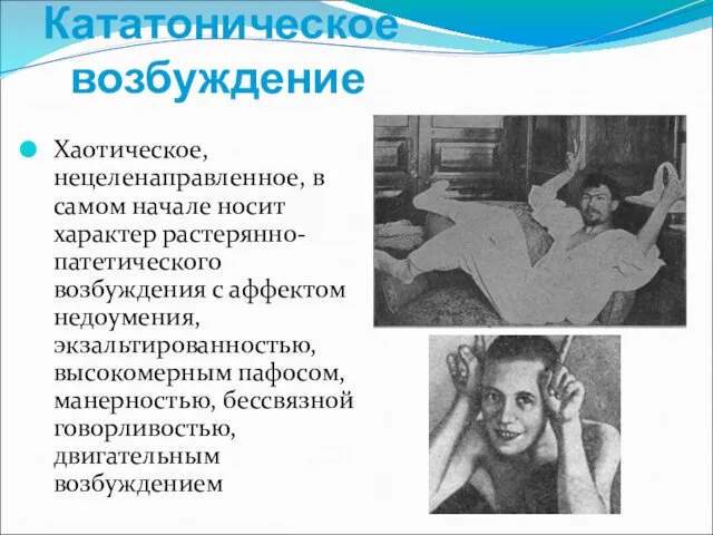 Кататоническое возбуждение Хаотическое, нецеленаправленное, в самом начале носит характер растерянно-патетического возбуждения