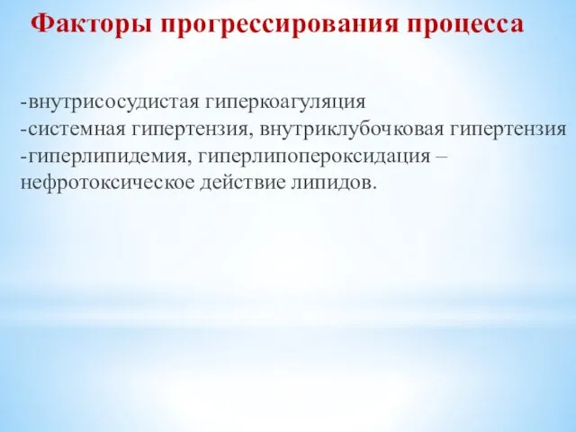 -внутрисосудистая гиперкоагуляция -системная гипертензия, внутриклубочковая гипертензия -гиперлипидемия, гиперлипопероксидация – нефротоксическое действие липидов. Факторы прогрессирования процесса