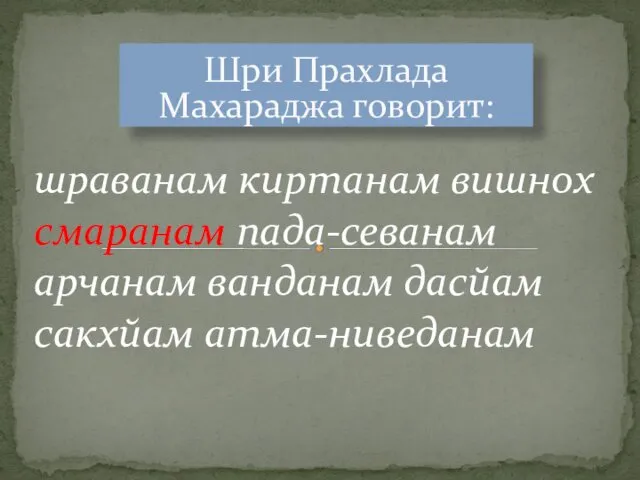 Шри Прахлада Махараджа говорит: шраванам киртанам вишнох смаранам пада-севанам арчанам ванданам дасйам сакхйам атма-ниведанам