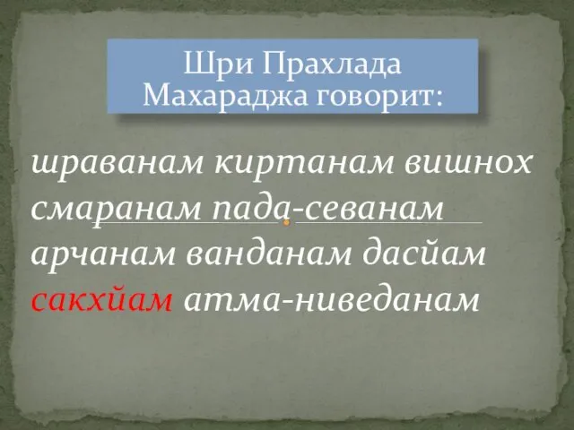 Шри Прахлада Махараджа говорит: шраванам киртанам вишнох смаранам пада-севанам арчанам ванданам дасйам сакхйам атма-ниведанам