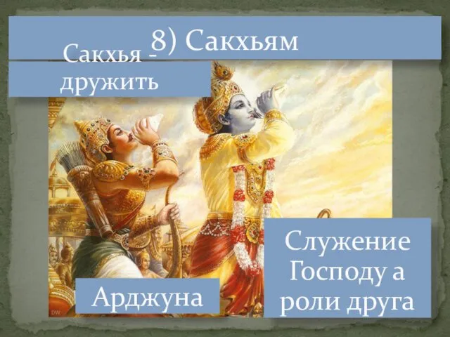 8) Сакхьям Служение Господу а роли друга Сакхья - дружить Арджуна