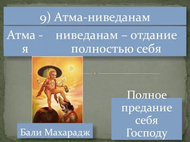 9) Атма-ниведанам Полное предание себя Господу Атма - я Бали Махарадж ниведанам – отдание полностью себя