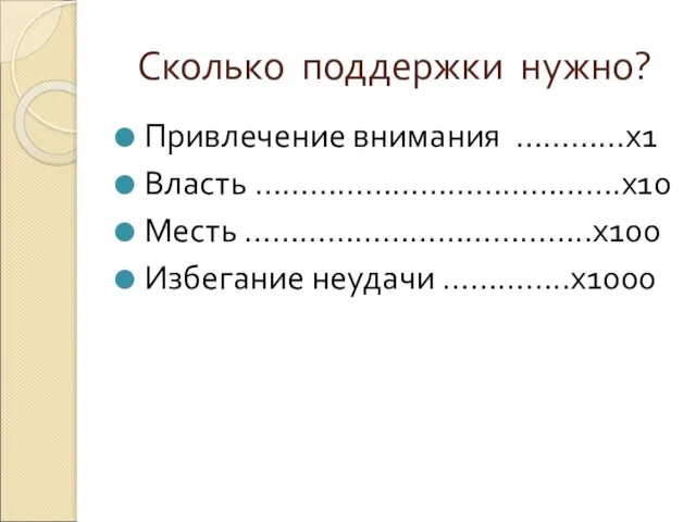 Сколько поддержки нужно? Привлечение внимания …………х1 Власть ………………………………….х10 Месть ………………………………..х100 Избегание неудачи …………..х1000