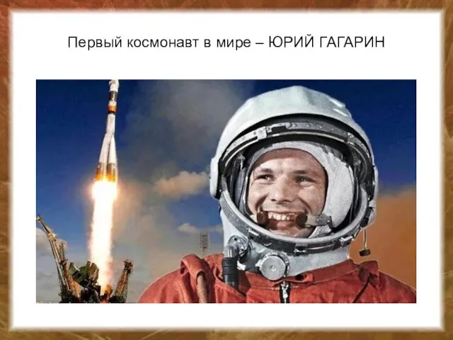 Первый космонавт в мире – ЮРИЙ ГАГАРИН