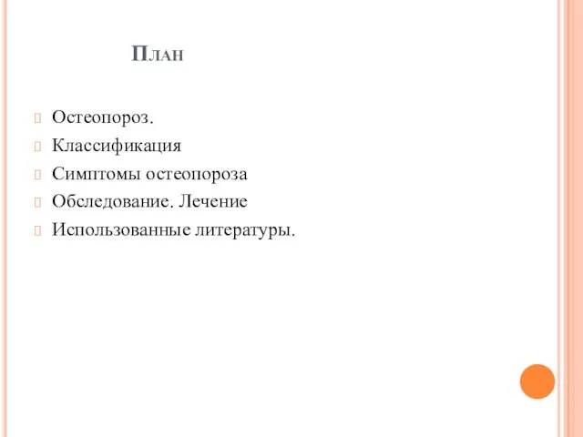 План Остеопороз. Классификация Симптомы остеопороза Обследование. Лечение Использованные литературы.