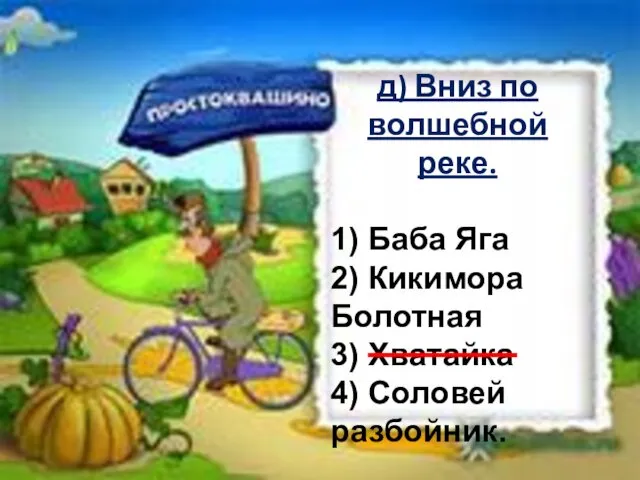 д) Вниз по волшебной реке. 1) Баба Яга 2) Кикимора Болотная 3) Хватайка 4) Соловей разбойник.