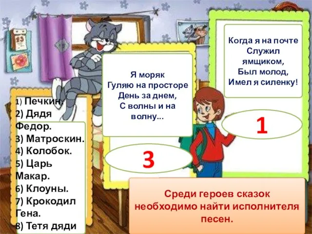 1) Печкин. 2) Дядя Федор. 3) Матроскин. 4) Колобок. 5) Царь