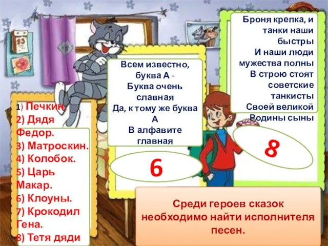 1) Печкин. 2) Дядя Федор. 3) Матроскин. 4) Колобок. 5) Царь