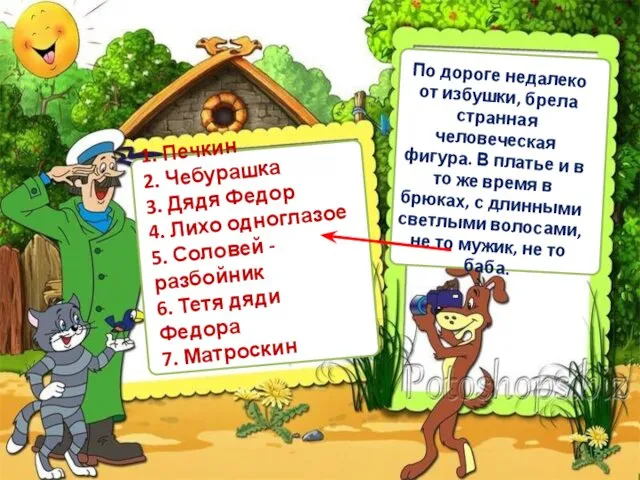 1. Печкин 2. Чебурашка 3. Дядя Федор 4. Лихо одноглазое 5.