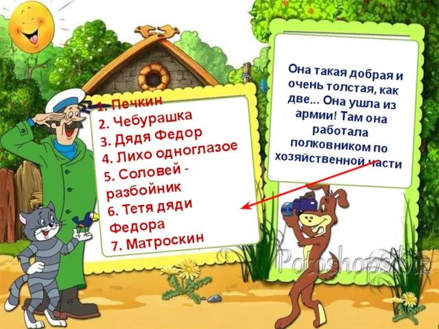 1. Печкин 2. Чебурашка 3. Дядя Федор 4. Лихо одноглазое 5.