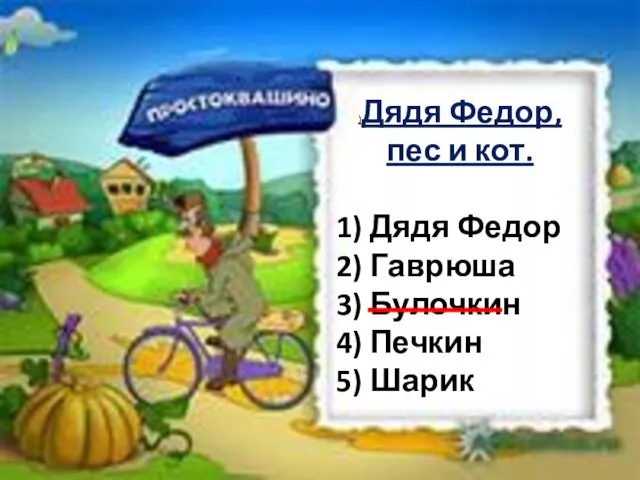 )Дядя Федор, пес и кот. 1) Дядя Федор 2) Гаврюша 3) Булочкин 4) Печкин 5) Шарик