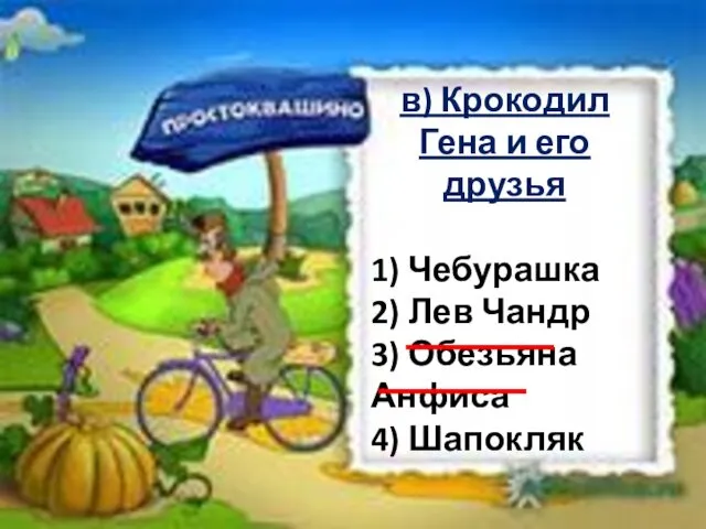 в) Крокодил Гена и его друзья 1) Чебурашка 2) Лев Чандр 3) Обезьяна Анфиса 4) Шапокляк