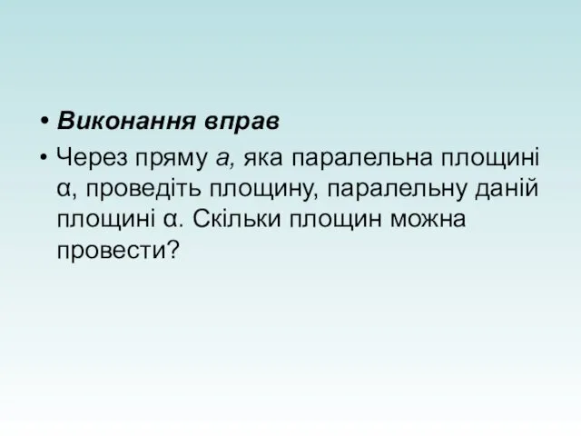 Виконання вправ Через пряму а, яка паралельна площині α, проведіть площину,