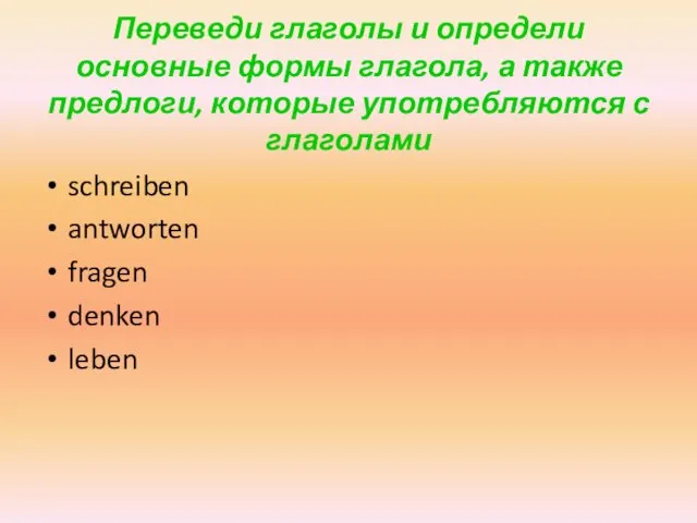 Переведи глаголы и определи основные формы глагола, а также предлоги, которые