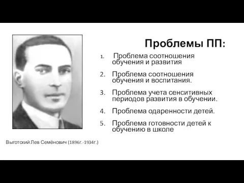 Проблемы ПП: Выготский Лев Семёнович (1896г.-1934г.) Проблема соотношения обучения и развития