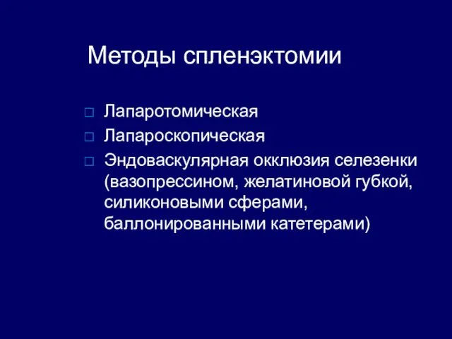 Методы спленэктомии Лапаротомическая Лапароскопическая Эндоваскулярная окклюзия селезенки (вазопрессином, желатиновой губкой, силиконовыми сферами, баллонированными катетерами)