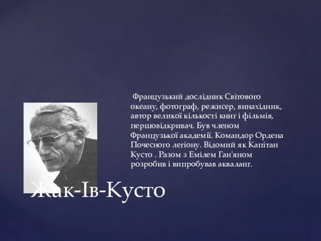 Жак-Ів-Кусто Французький дослідник Світового океану, фотограф, режисер, винахідник, автор великої кількості