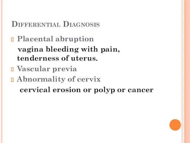 Differential Diagnosis Placental abruption vagina bleeding with pain, tenderness of uterus.