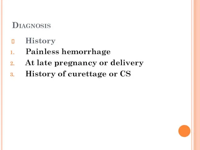 Diagnosis History Painless hemorrhage At late pregnancy or delivery History of curettage or CS