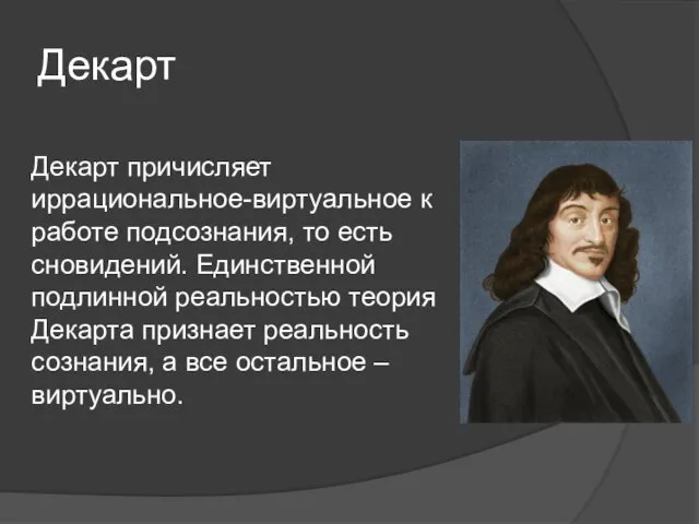 Декарт Декарт причисляет иррациональное-виртуальное к работе подсознания, то есть сновидений. Единственной