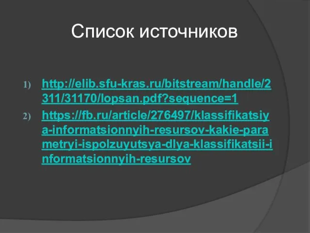 Список источников http://elib.sfu-kras.ru/bitstream/handle/2311/31170/lopsan.pdf?sequence=1 https://fb.ru/article/276497/klassifikatsiya-informatsionnyih-resursov-kakie-parametryi-ispolzuyutsya-dlya-klassifikatsii-informatsionnyih-resursov