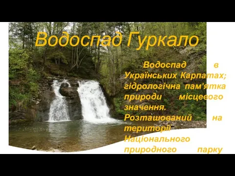 Водоспад Гуркало Водоспад в Українських Карпатах; гідрологічна пам'ятка природи місцевого значення.