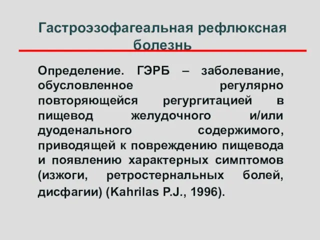 Гастроэзофагеальная рефлюксная болезнь Определение. ГЭРБ – заболевание, обусловленное регулярно повторяющейся регургитацией