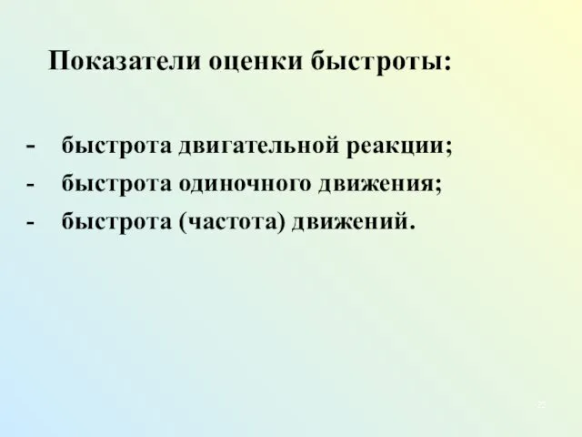 Показатели оценки быстроты: - быстрота двигательной реакции; - быстрота одиночного движения; - быстрота (частота) движений.