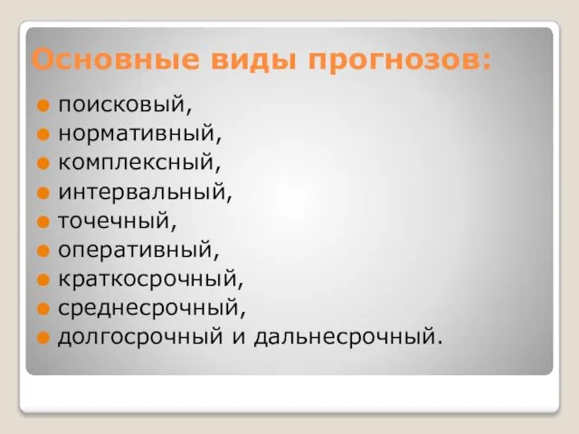 Основные виды прогнозов: поисковый, нормативный, комплексный, интервальный, точечный, оперативный, краткосрочный, среднесрочный, долгосрочный и дальнесрочный.