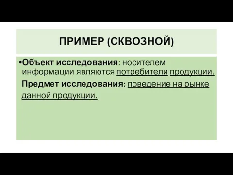 ПРИМЕР (СКВОЗНОЙ) Объект исследования: носителем информации являются потребители продукции. Предмет исследования: поведение на рынке данной продукции.