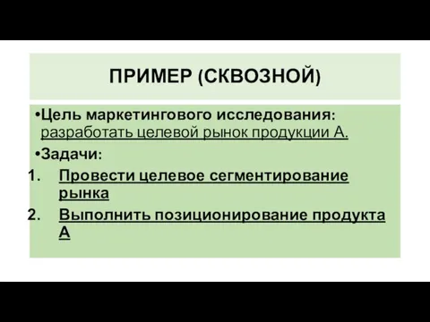 ПРИМЕР (СКВОЗНОЙ) Цель маркетингового исследования: разработать целевой рынок продукции А. Задачи: