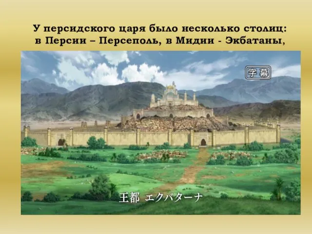 У персидского царя было несколько столиц: в Персии – Персеполь, в Мидии - Экбатаны,