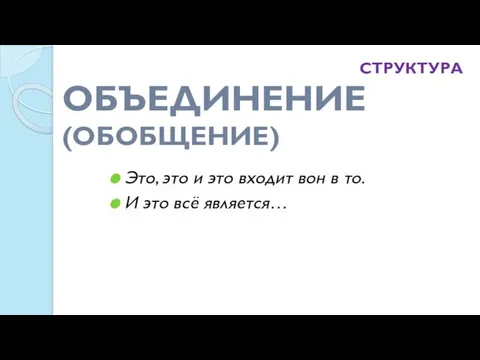 ОБЪЕДИНЕНИЕ (ОБОБЩЕНИЕ) Это, это и это входит вон в то. И это всё является… СТРУКТУРА