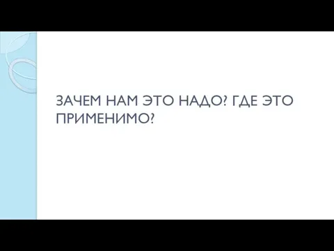 ЗАЧЕМ НАМ ЭТО НАДО? ГДЕ ЭТО ПРИМЕНИМО?