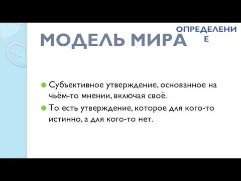 МОДЕЛЬ МИРА Субъективное утверждение, основанное на чьём-то мнении, включая своё. То