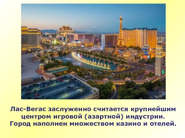 Лас-Вегас заслуженно считается крупнейшим центром игровой (азартной) индустрии. Город наполнен множеством казино и отелей.