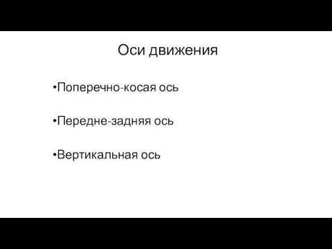 Оси движения Поперечно-косая ось Передне-задняя ось Вертикальная ось