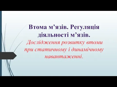 Втома м’язів. Регуляція діяльності м’язів. Дослідження розвитку втоми при статичному і динамічному навантаженні.