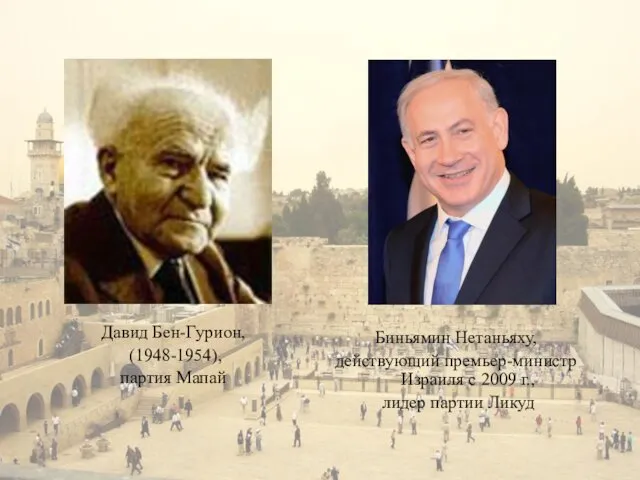 Давид Бен-Гурион, (1948-1954), партия Мапай Биньямин Нетаньяху, действующий премьер-министр Израиля с 2009 г., лидер партии Ликуд