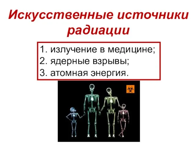 Искусственные источники радиации 1. излучение в медицине; 2. ядерные взрывы; 3. атомная энергия.