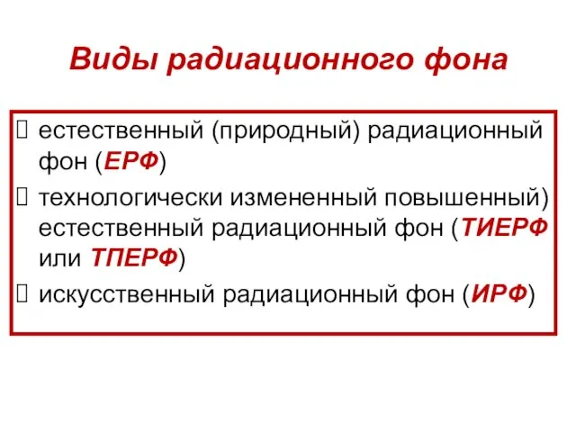 Виды радиационного фона естественный (природный) радиационный фон (ЕРФ) технологически измененный повышенный)