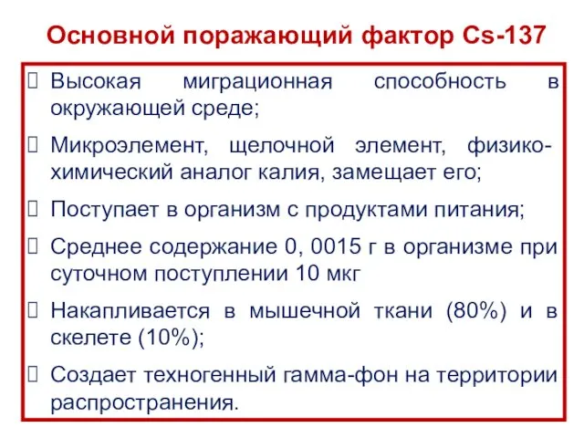 Основной поражающий фактор Cs-137 Высокая миграционная способность в окружающей среде; Микроэлемент,