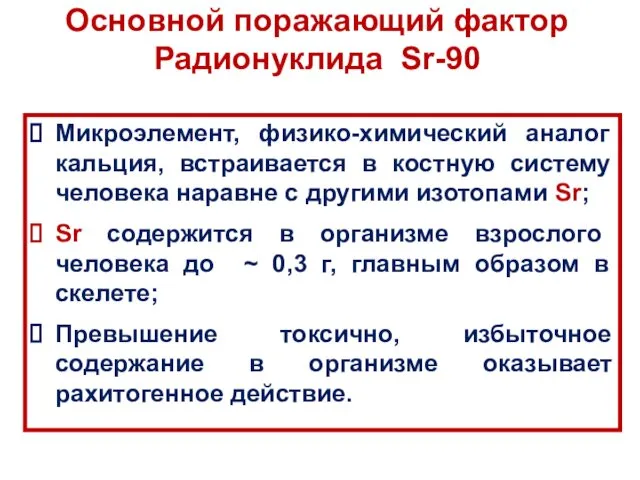 Основной поражающий фактор Радионуклида Sr-90 Микроэлемент, физико-химический аналог кальция, встраивается в