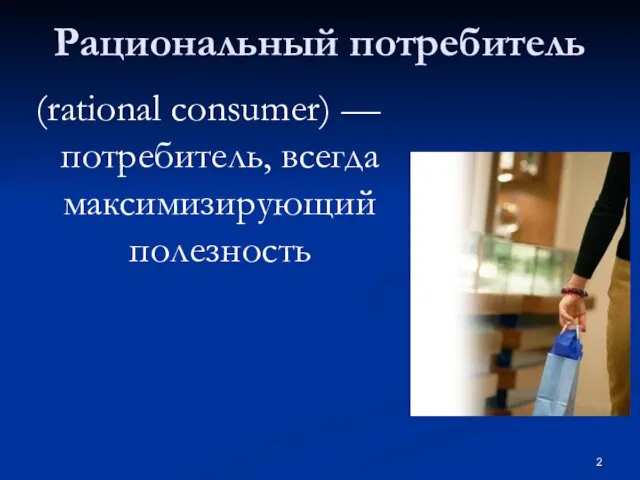 Рациональный потребитель (rational consumer) —потребитель, всегда максимизирующий полезность