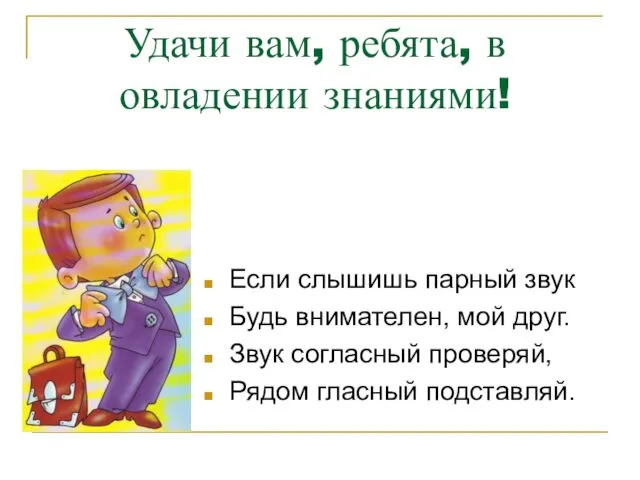 Удачи вам, ребята, в овладении знаниями! Если слышишь парный звук Будь